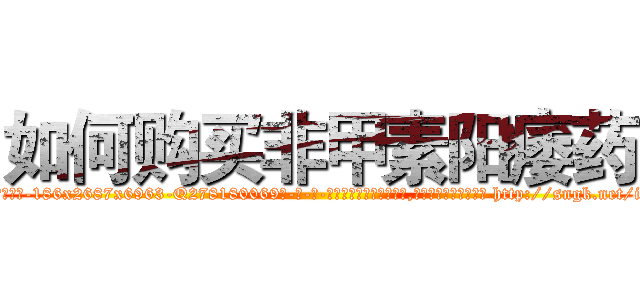 如何购买非甲素阳痿药 (如何购买非甲素阳痿药【电-186x2687x6963-Q278180069元-吉-药-业】我们做的是长期生意,靠的是老客户长期支持 http://sngk.net/ihYm2s
)