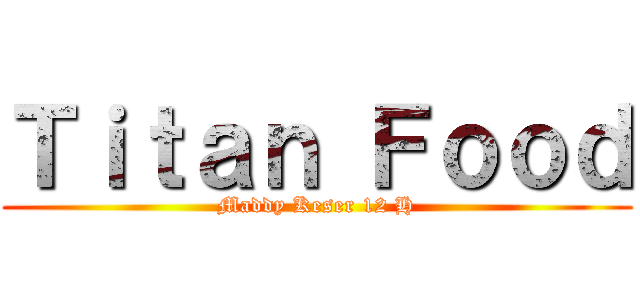 Ｔｉｔａｎ Ｆｏｏｄ (Maddy Keser 12 H)