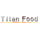 Ｔｉｔａｎ Ｆｏｏｄ (Maddy Keser 12 H)