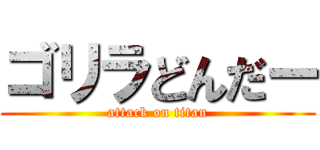 ゴリラどんだー (attack on titan)