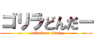 ゴリラどんだー (attack on titan)