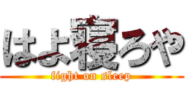 はよ寝ろや (fight on sleep)