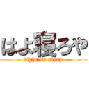 はよ寝ろや (fight on sleep)