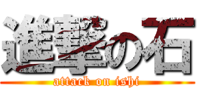 進撃の石 (attack on ishi)