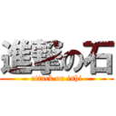 進撃の石 (attack on ishi)