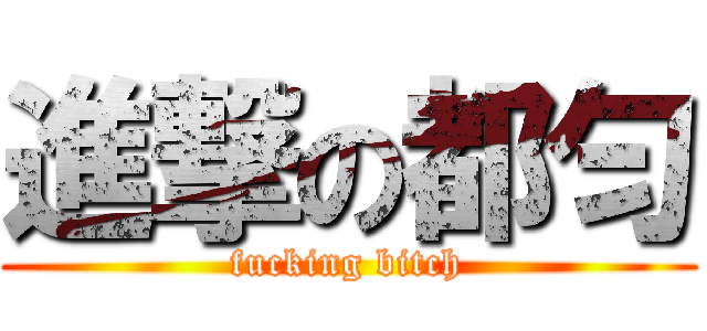 進撃の都匀 (fucking bitch)