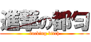進撃の都匀 (fucking bitch)