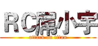 ＲＣ屌小宇 (attack on titan)