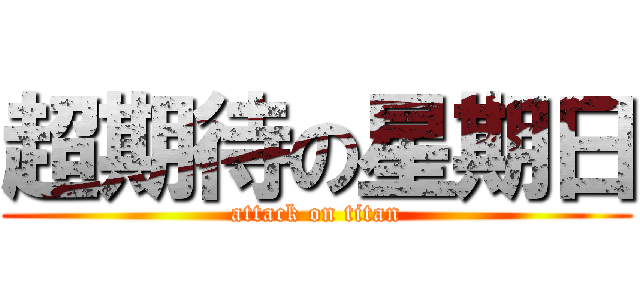 超期待の星期日 (attack on titan)