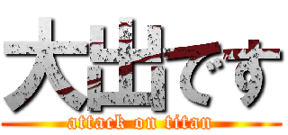 大出です (attack on titan)