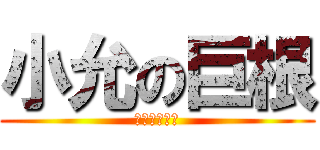 小允の巨根 (きょこんです)