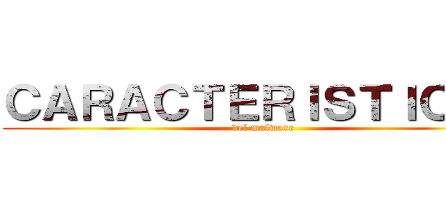 ＣＡＲＡＣＴＥＲＩＳＴＩＣＡＳ (del malware)