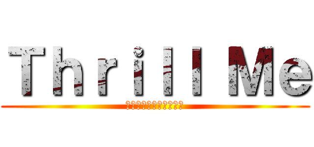 Ｔｈｒｉｌｌ Ｍｅ (～僕たち二人、共犯者～)