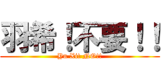 羽希！不要！！ (Yu Xi! NO!!)