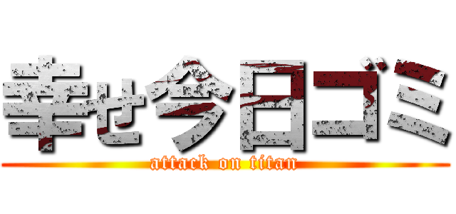 幸せ今日ゴミ (attack on titan)