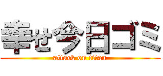 幸せ今日ゴミ (attack on titan)