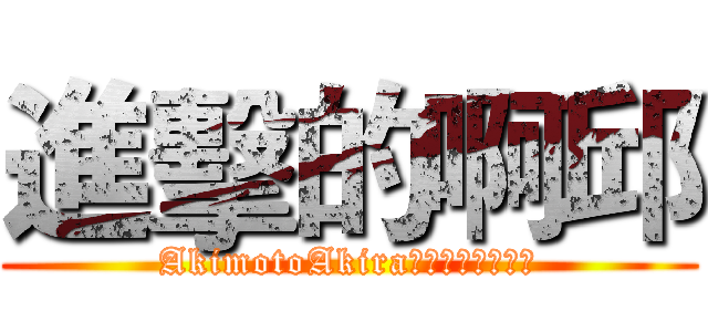 進擊的啊邱 (AkimotoAkira是什麼？能吃嗎？)