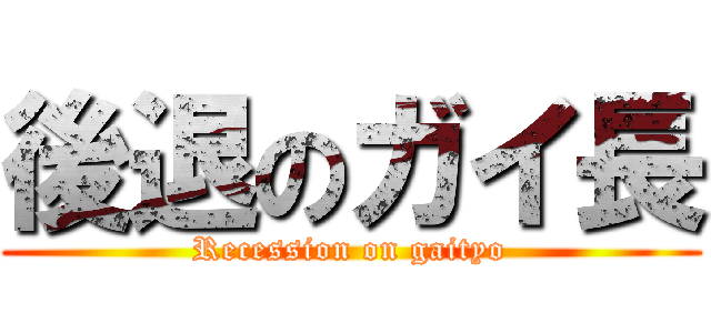 後退のガイ長 (Recession on gaityo)