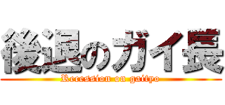 後退のガイ長 (Recession on gaityo)