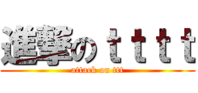 進撃のｔｔｔｔ (attack on ttt)