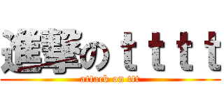 進撃のｔｔｔｔ (attack on ttt)