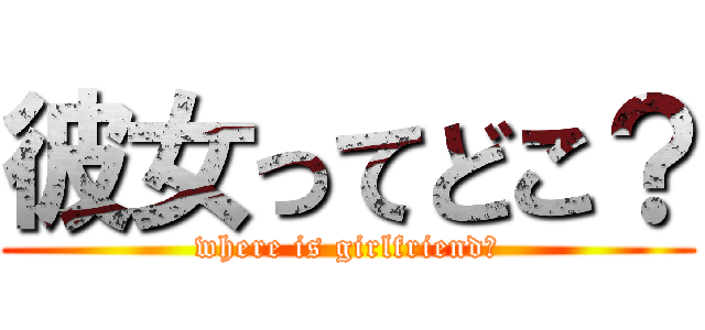 彼女ってどこ？ (where is girlfriend?)
