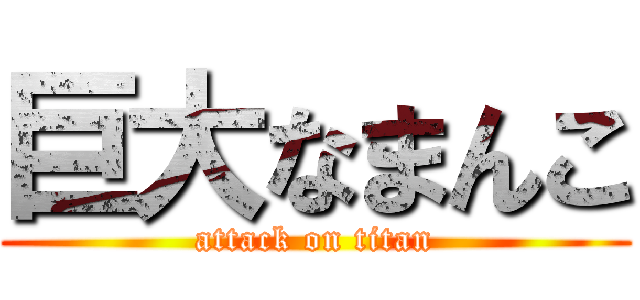 巨大なまんこ (attack on titan)