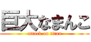 巨大なまんこ (attack on titan)