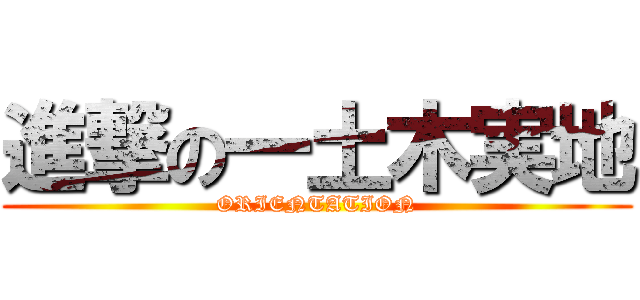 進撃の一土木実地 (ORIENTATION)