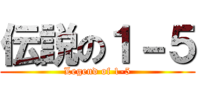 伝説の１－５ (Legend of 1-5)