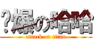 屌爆の哈哈 (attack on titan)