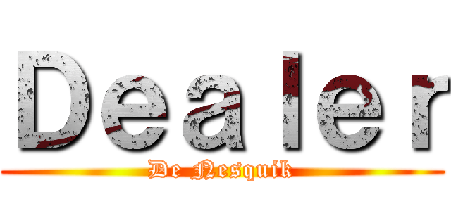 Ｄｅａｌｅｒ (De Nesquik)