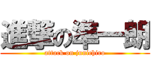 進撃の準一朗 (attack on junichiro)