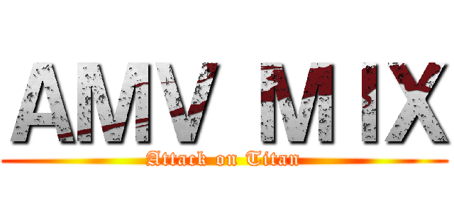 ＡＭＶ ＭＩＸ (Attack on Titan)