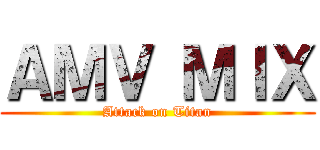 ＡＭＶ ＭＩＸ (Attack on Titan)