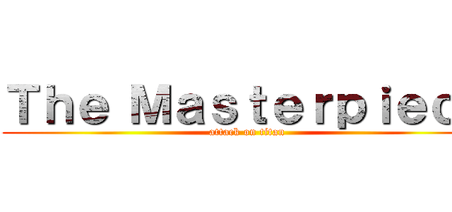 Ｔｈｅ Ｍａｓｔｅｒｐｉｅｃｅ (attack on titan)