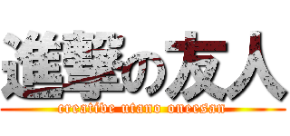 進撃の友人 (creative utano oneesan)