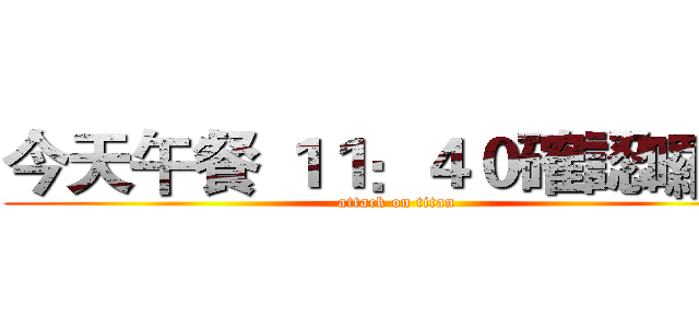 今天午餐 １１：４０確認囉？  (attack on titan)