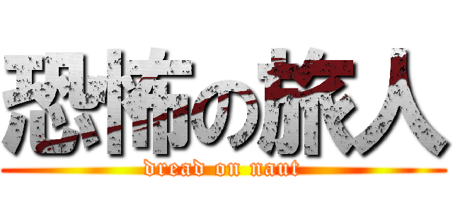 恐怖の旅人 (dread on naut)