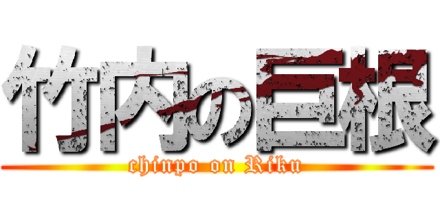 竹内の巨根 (chinpo on Riku)