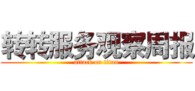 转转服务观察周报 (attack on titan)