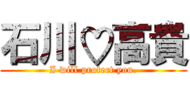 石川♡高貴 (I will protect you.)