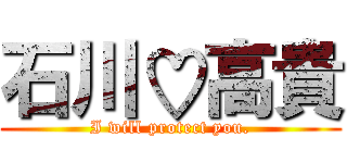 石川♡高貴 (I will protect you.)