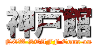 神戸館 (NEW STAFF Come on)