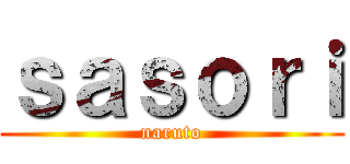 ｓａｓｏｒｉ (naruto)
