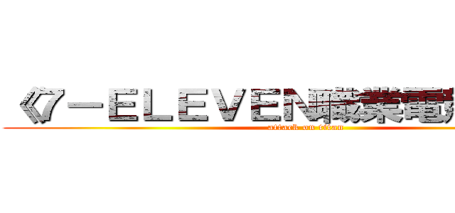 《７－ＥＬＥＶＥＮ職業電競聯賽》 (attack on titan)