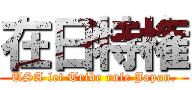 在日特権 (USA let Tribe rule Japan.)