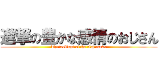 進撃の豊かな感情のおじさん (The feelings of the rich uncle.)