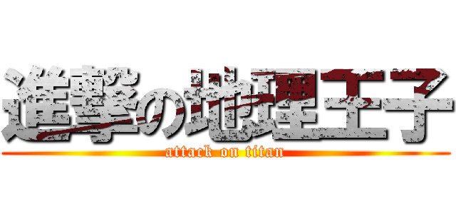 進撃の地理王子 (attack on titan)