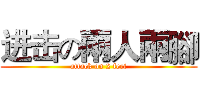 进击の兩人兩腳 (attack on 2 feet)